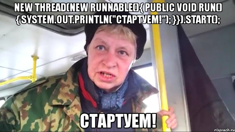 new thread(new runnable(){ public void run() { system.out.println("стартуем!"); }}).start(); стартуем!