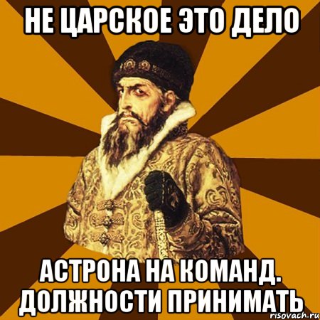 не царское это дело астрона на команд. должности принимать, Мем Не царское это дело