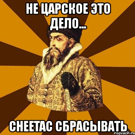 не царское это дело... cheetac сбрасывать, Мем Не царское это дело