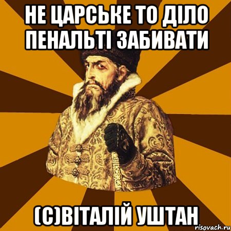 не царське то діло пенальті забивати (с)віталій уштан, Мем Не царское это дело