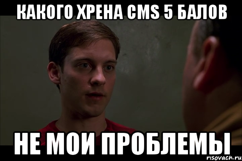 какого хрена cms 5 балов не мои проблемы