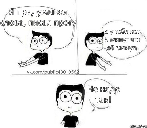 Я придумывал слова, писал прогу а у тебя нет 5 минут что её глянуть Не надо так!, Комикс Не надо так (парень)