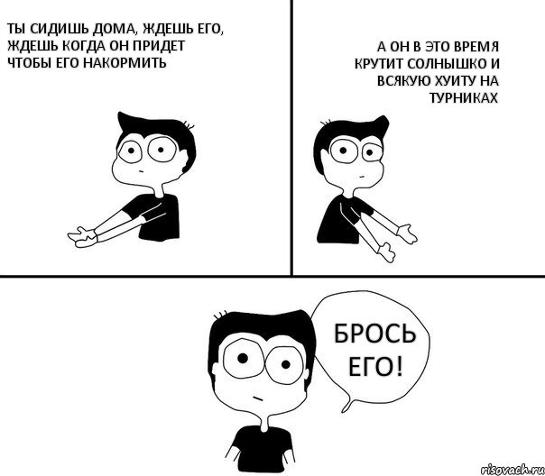 Ты сидишь дома, ждешь его, ждешь когда он придет чтобы его накормить А он в это время крутит солнышко и всякую хуиту на турниках БРОСЬ ЕГО!, Комикс Не надо так (парень)