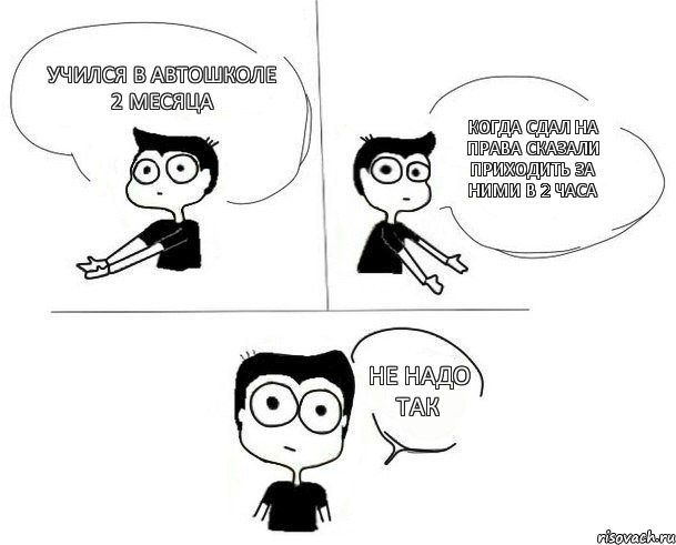 Учился в автошколе 2 месяца Когда сдал на права сказали приходить за ними в 2 часа Не надо так, Комикс Не надо так (парень)