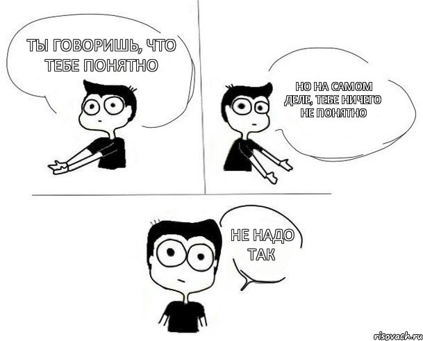 Ты говоришь, что тебе понятно но на самом деле, тебе ничего не понятно Не надо так, Комикс Не надо так (парень)