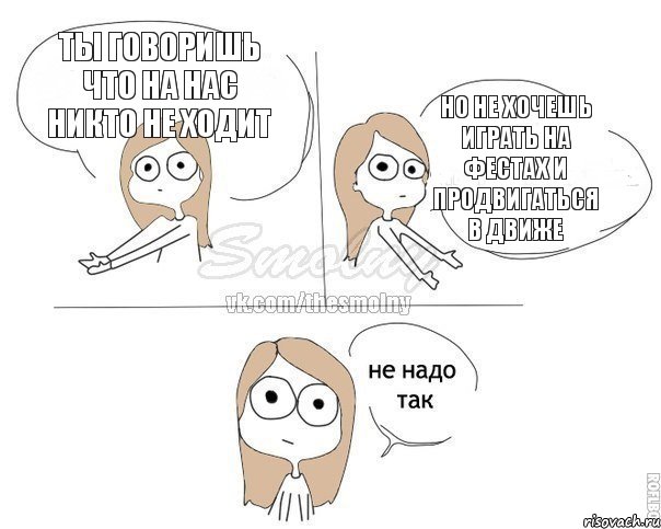 ты говоришь что на нас никто не ходит но не хочешь играть на фестах и продвигаться в движе, Комикс Не надо так 2 зоны