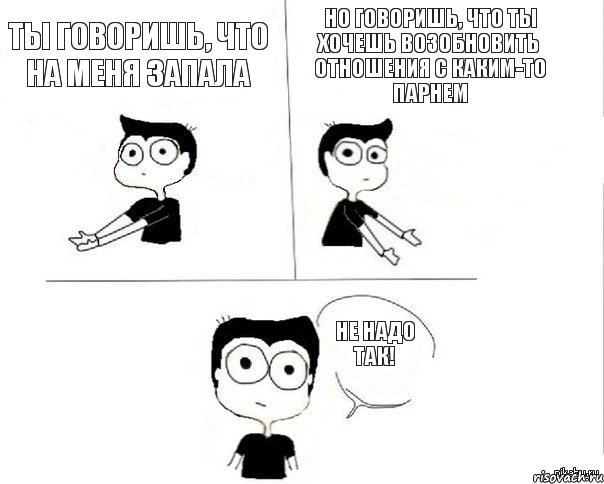 ты говоришь, что на меня запала но говоришь, что ты хочешь возобновить отношения с каким-то парнем НЕ НАДО ТАК!, Комикс Не надо так (парень)