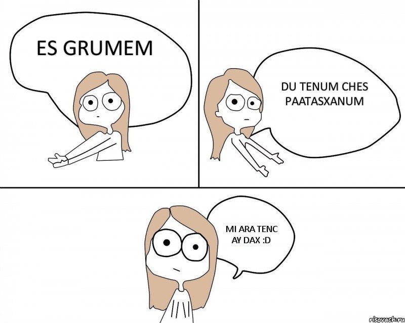 ES GRUMEM DU TENUM CHES PAATASXANUM MI ARA TENC AY DAX :D, Комикс Не надо так