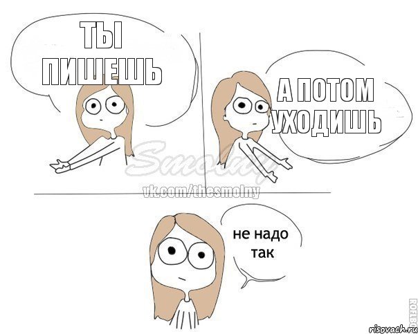 Ты пишешь а потом уходишь