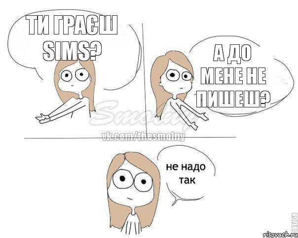 ти граєш SIMS? а до мене не пишеш?