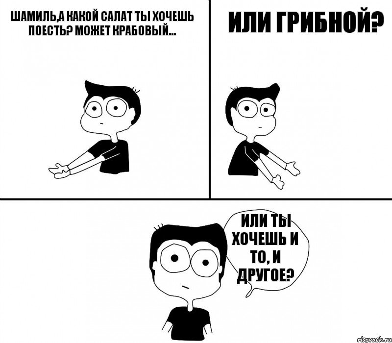 Шамиль,а какой салат ты хочешь поесть? Может крабовый... или грибной? Или ты хочешь и то, и другое?, Комикс Не надо так (парень)