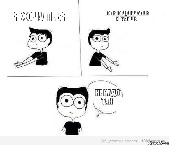 я хочу тебя но ты вредничаешь и бузишь не надо так, Комикс Не надо так (парень)