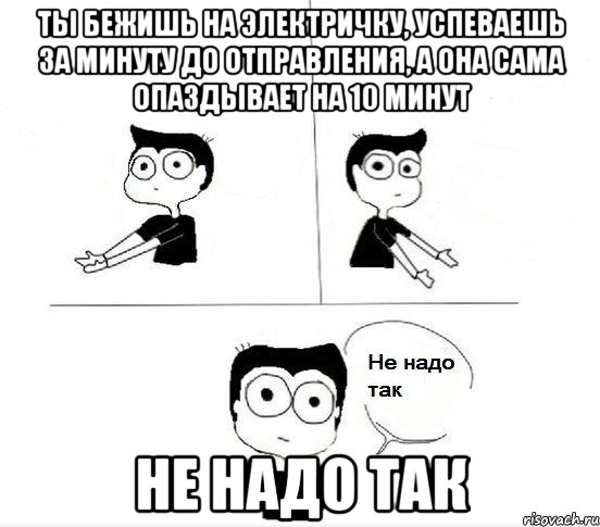 ты бежишь на электричку, успеваешь за минуту до отправления, а она сама опаздывает на 10 минут не надо так, Комикс Не надо так парень (2 зоны)