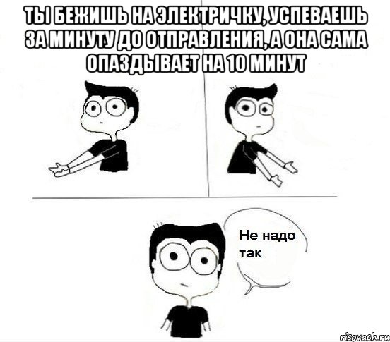 ты бежишь на электричку, успеваешь за минуту до отправления, а она сама опаздывает на 10 минут , Комикс Не надо так парень (2 зоны)