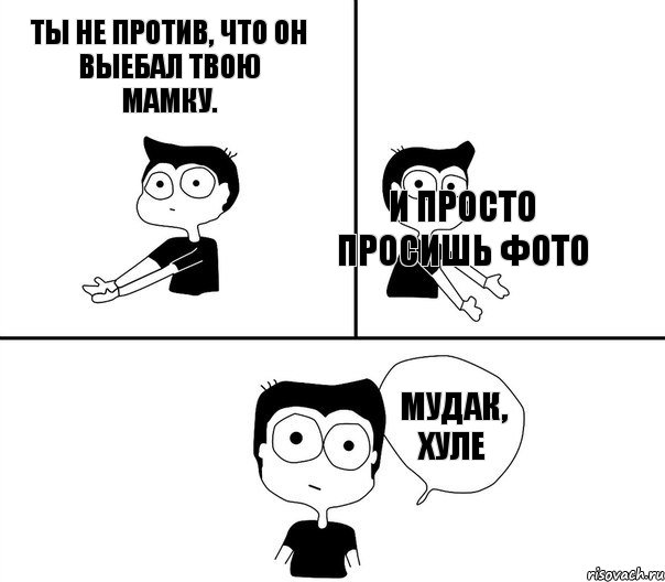 Ты не против, что он выебал твою мамку. И просто просишь фото    Мудак, хуле, Комикс Не надо так (парень)