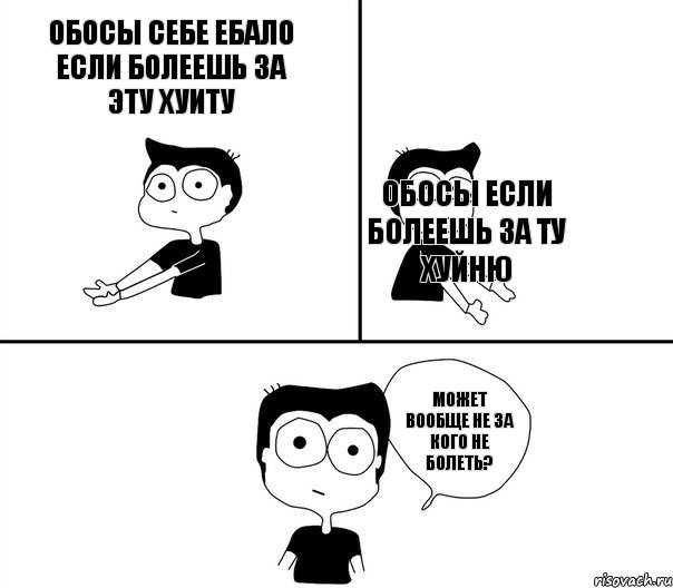 обосы себе ебало если болеешь за эту хуиту обосы если болеешь за ту хуйню    может вообще не за кого не болеть?, Комикс Не надо так (парень)