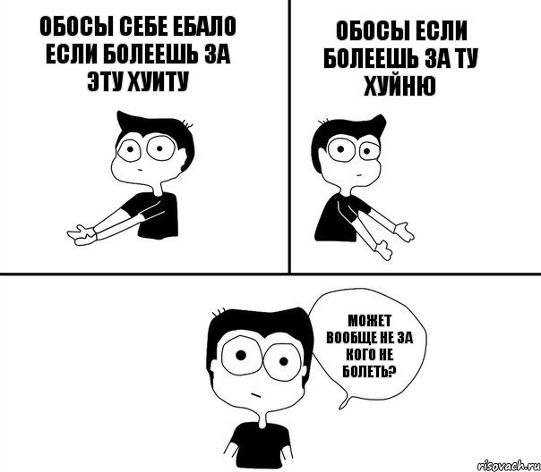 обосы себе ебало если болеешь за эту хуиту    обосы если болеешь за ту хуйню может вообще не за кого не болеть?, Комикс Не надо так (парень)