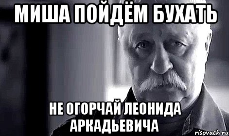 миша пойдём бухать не огорчай леонида аркадьевича, Мем Не огорчай Леонида Аркадьевича