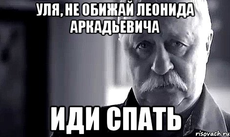 уля, не обижай леонида аркадьевича иди спать, Мем Не огорчай Леонида Аркадьевича