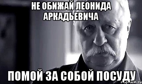 не обижай леонида аркадьевича помой за собой посуду, Мем Не огорчай Леонида Аркадьевича