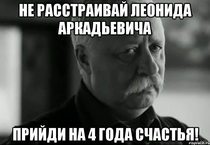 не расстраивай леонида аркадьевича прийди на 4 года счастья!, Мем Не расстраивай Леонида Аркадьевича