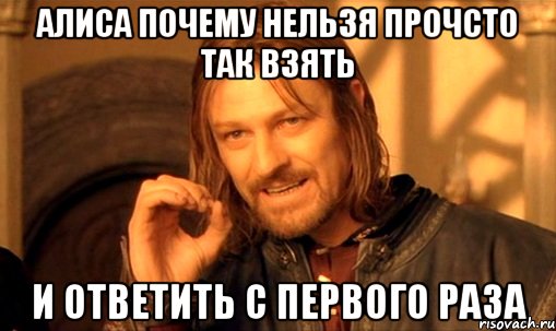 алиса почему нельзя прочсто так взять и ответить с первого раза, Мем Нельзя просто так взять и (Боромир мем)