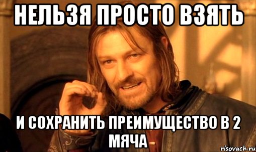 нельзя просто взять и сохранить преимущество в 2 мяча, Мем Нельзя просто так взять и (Боромир мем)