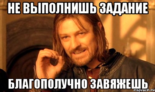 не выполнишь задание благополучно завяжешь, Мем Нельзя просто так взять и (Боромир мем)