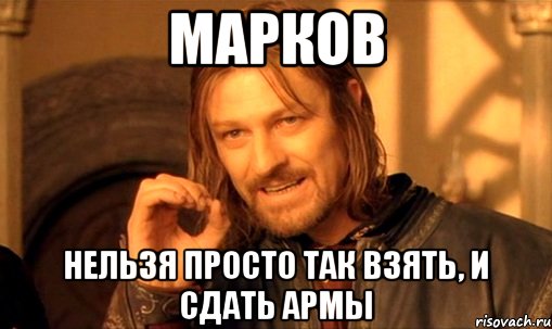 марков нельзя просто так взять, и сдать армы, Мем Нельзя просто так взять и (Боромир мем)