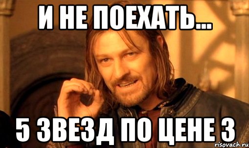 и не поехать... 5 звезд по цене 3, Мем Нельзя просто так взять и (Боромир мем)