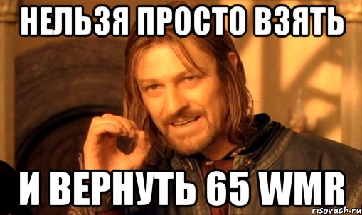 нельзя просто взять и вернуть 65 wmr, Мем Нельзя просто так взять и (Боромир мем)