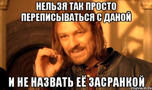 нельзя так просто переписываться с даной и не назвать её засранкой, Мем Нельзя просто так взять и (Боромир мем)