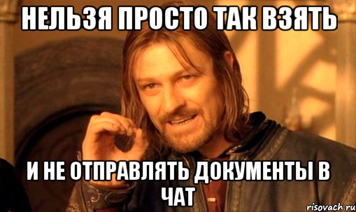 нельзя просто так взять и не отправлять документы в чат, Мем Нельзя просто так взять и (Боромир мем)