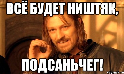 всё будет ништяк, подсаньчег!, Мем Нельзя просто так взять и (Боромир мем)