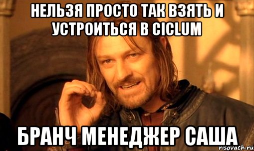 нельзя просто так взять и устроиться в ciclum бранч менеджер саша, Мем Нельзя просто так взять и (Боромир мем)