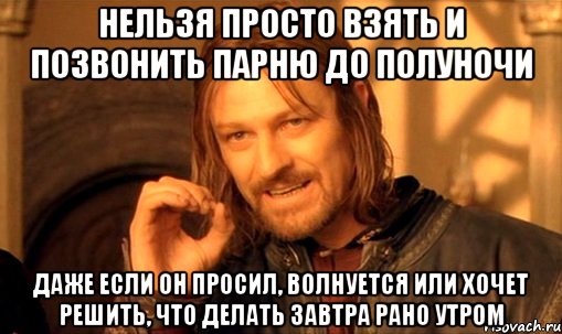 нельзя просто взять и позвонить парню до полуночи даже если он просил, волнуется или хочет решить, что делать завтра рано утром, Мем Нельзя просто так взять и (Боромир мем)