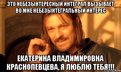 это небезынтересный интеграл вызывает во мне небезынтегральный интерес екатерина владимировна краснопевцева, я люблю тебя!!!, Мем Нельзя просто так взять и (Боромир мем)