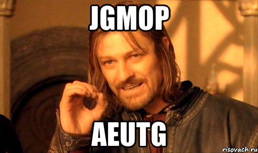 jgmop aeutg, Мем Нельзя просто так взять и (Боромир мем)