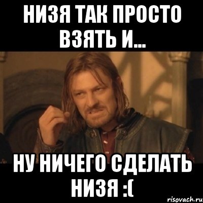 низя так просто взять и... ну ничего сделать низя :(, Мем Нельзя просто взять