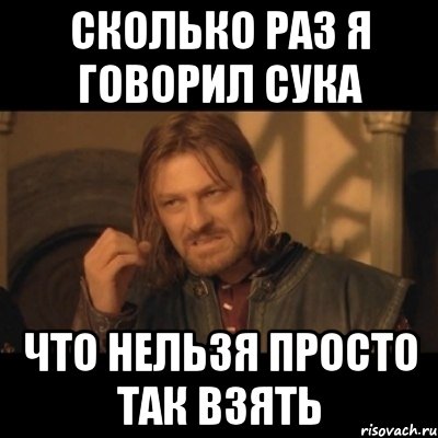 сколько раз я говорил сука что нельзя просто так взять, Мем Нельзя просто взять