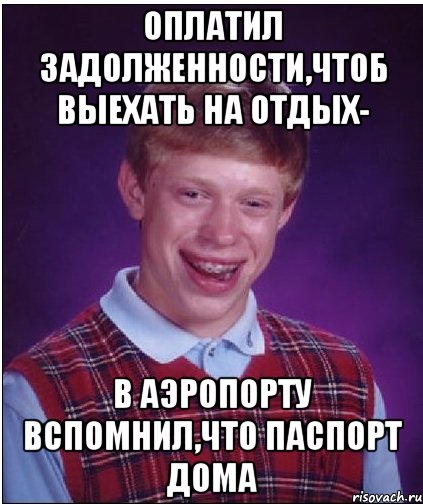 оплатил задолженности,чтоб выехать на отдых- в аэропорту вспомнил,что паспорт дома, Мем Неудачник Брайан