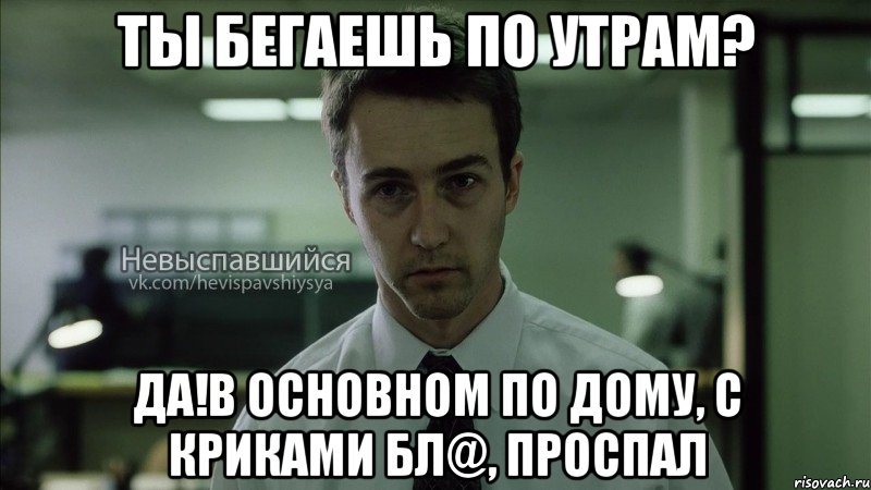 ты бегаешь по утрам? да!в основном по дому, с криками бл@, проспал, Мем Невыспавшийся