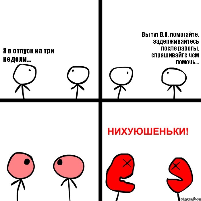 Я в отпуск на три недели... Вы тут В.И. помогайте, задерживайтесь после работы, спрашивайте чем помочь..., Комикс Нихуюшеньки