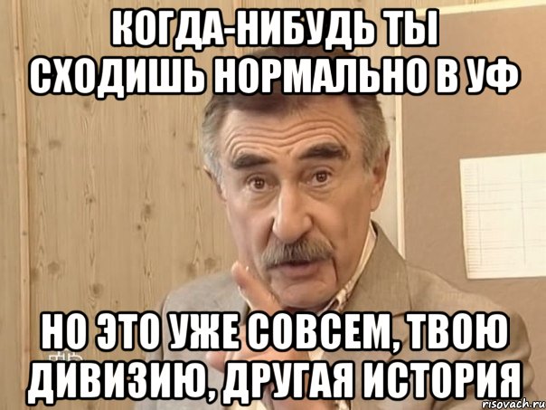 когда-нибудь ты сходишь нормально в уф но это уже совсем, твою дивизию, другая история, Мем Каневский (Но это уже совсем другая история)