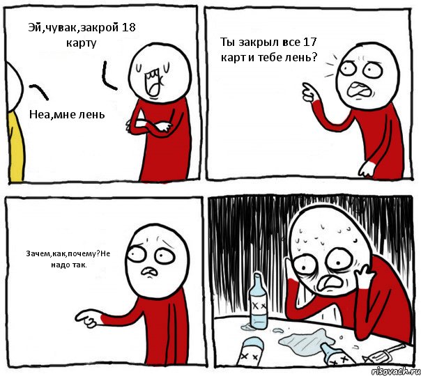 Эй,чувак,закрой 18 карту Неа,мне лень Ты закрыл все 17 карт и тебе лень? Зачем,как,почему?Не надо так., Комикс Но я же