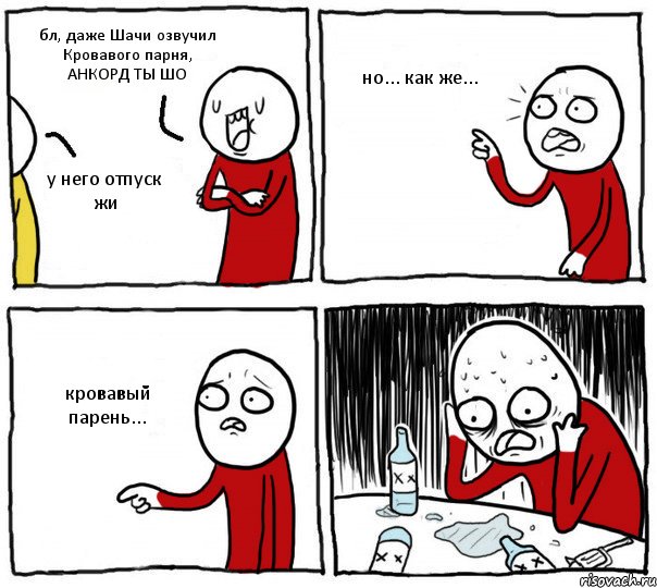 бл, даже Шачи озвучил Кровавого парня, АНКОРД ТЫ ШО у него отпуск жи но... как же... кровавый парень...