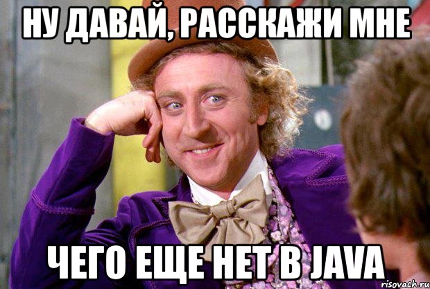 ну давай, расскажи мне чего еще нет в java, Мем Ну давай расскажи (Вилли Вонка)
