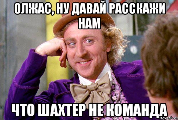 олжас, ну давай расскажи нам что шахтер не команда, Мем Ну давай расскажи (Вилли Вонка)