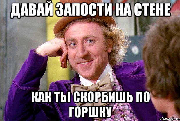 давай запости на стене как ты скорбишь по горшку, Мем Ну давай расскажи (Вилли Вонка)