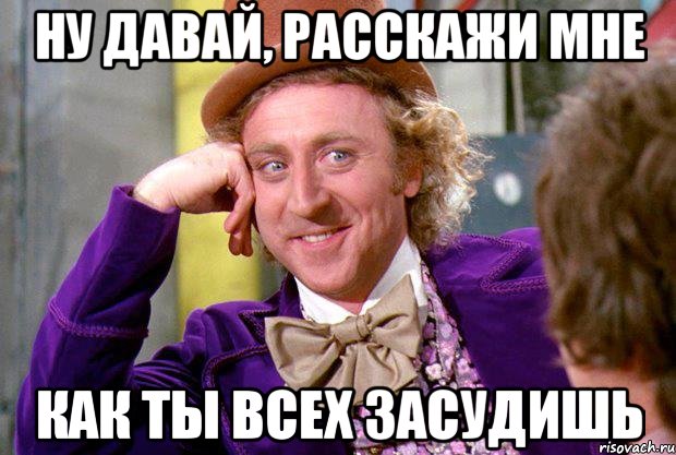 ну давай, расскажи мне как ты всех засудишь, Мем Ну давай расскажи (Вилли Вонка)